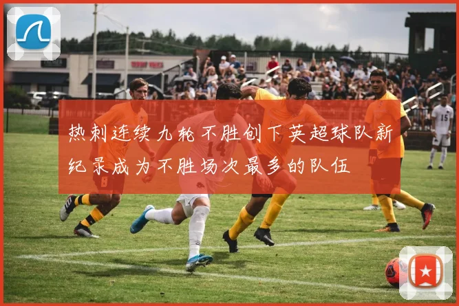 热刺连续九轮不胜创下英超球队新纪录成为不胜场次最多的队伍