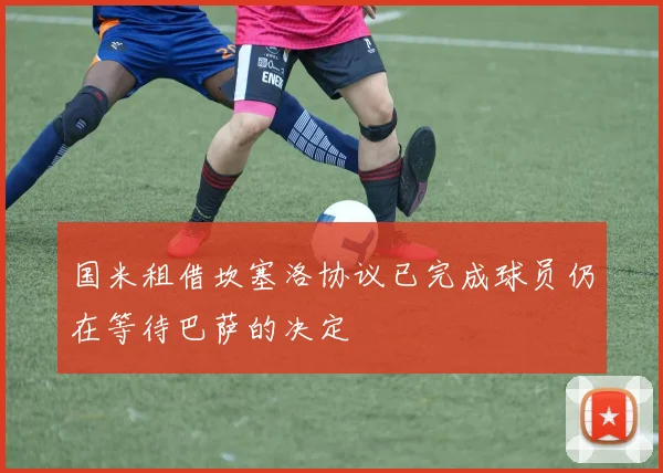 国米租借坎塞洛协议已完成球员仍在等待巴萨的决定