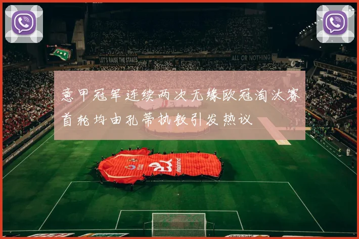 意甲冠军连续两次无缘欧冠淘汰赛首轮均由孔蒂执教引发热议