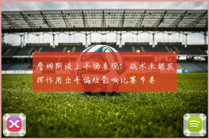 詹姆斯谈上半场表现：战术未能发挥作用出手偏短影响比赛节奏
