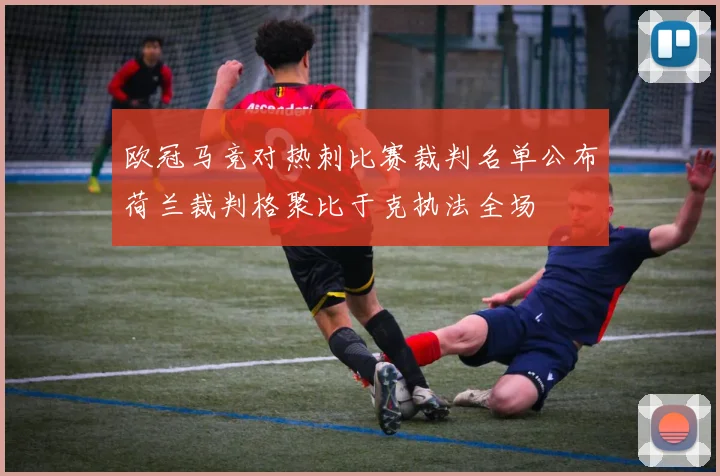 欧冠马竞对热刺比赛裁判名单公布荷兰裁判格聚比于克执法全场