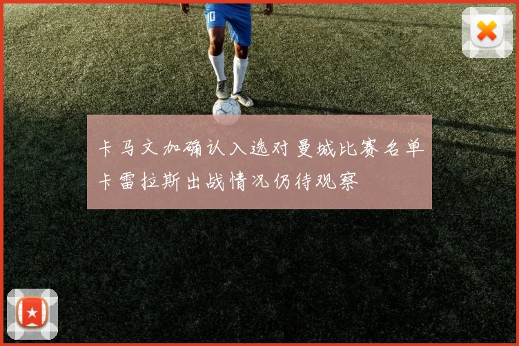 卡马文加确认入选对曼城比赛名单卡雷拉斯出战情况仍待观察