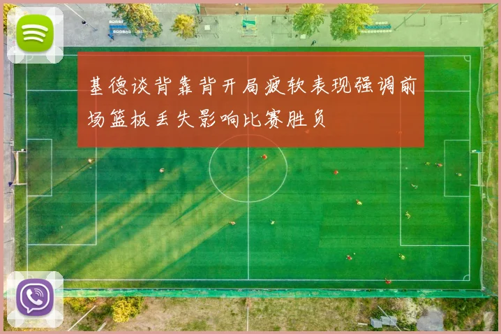 基德谈背靠背开局疲软表现强调前场篮板丢失影响比赛胜负