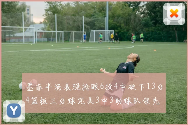 墨菲半场表现抢眼6投4中砍下13分4篮板三分球完美3中3助球队领先