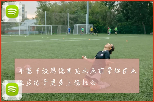 丰塞卡谈恩德里克未来前景称在米兰应给予更多上场机会