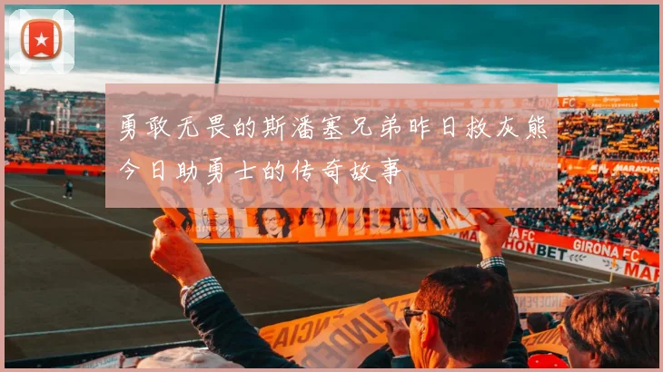 勇敢无畏的斯潘塞兄弟昨日救灰熊今日助勇士的传奇故事