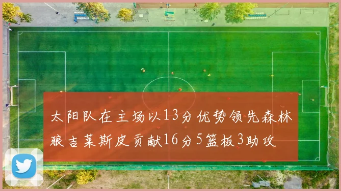 太阳队在主场以13分优势领先森林狼吉莱斯皮贡献16分5篮板3助攻