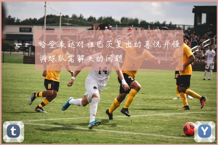 哈登表达对祖巴茨复出的喜悦并强调球队需解决的问题