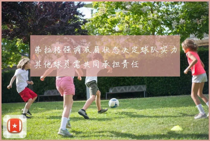 弗拉格强调浓眉状态决定球队实力其他球员需共同承担责任