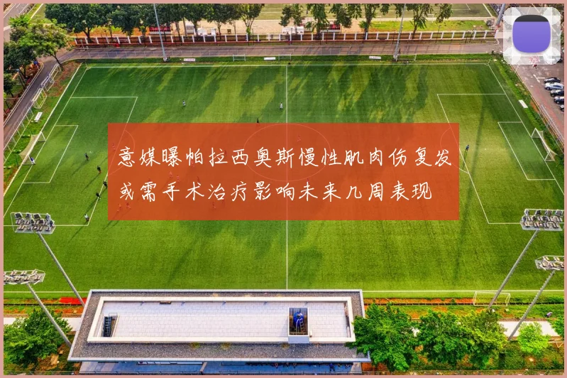 意媒曝帕拉西奥斯慢性肌肉伤复发或需手术治疗影响未来几周表现