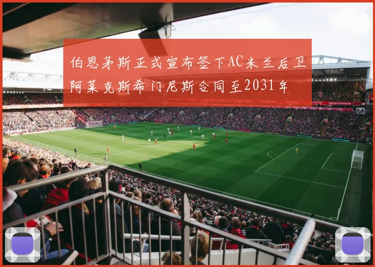伯恩茅斯正式宣布签下AC米兰后卫阿莱克斯希门尼斯合同至2031年