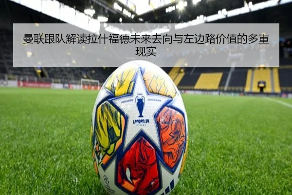 曼联跟队解读拉什福德未来去向与左边路价值的多重现实（eonsports）